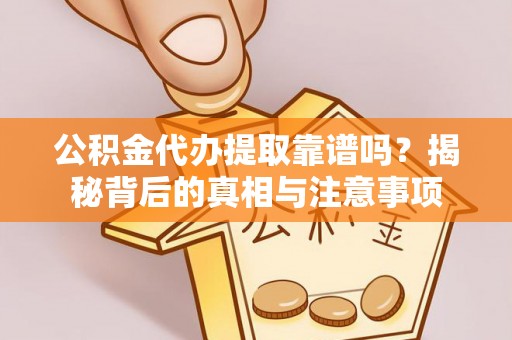 渭南公积金代办提取靠谱吗？揭秘背后的真相与注意事项