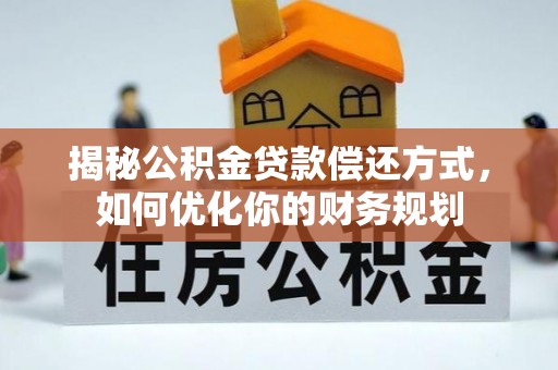 渭南揭秘公积金贷款偿还方式，如何优化你的财务规划