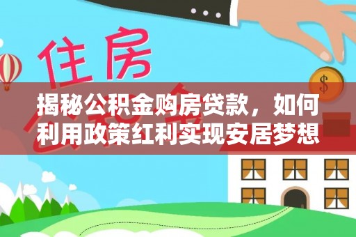 渭南揭秘公积金购房贷款，如何利用政策红利实现安居梦想