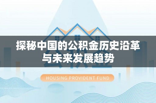 渭南探秘中国的公积金历史沿革与未来发展趋势