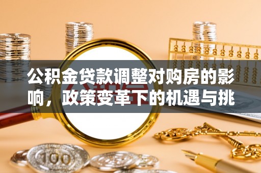 渭南公积金贷款调整对购房的影响，政策变革下的机遇与挑战