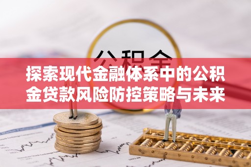 渭南探索现代金融体系中的公积金贷款风险防控策略与未来发展趋势