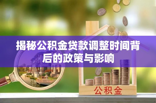 渭南揭秘公积金贷款调整时间背后的政策与影响