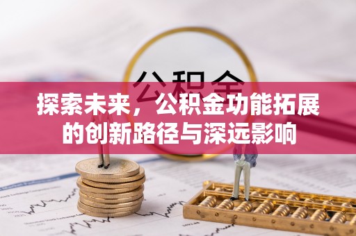 渭南探索未来，公积金功能拓展的创新路径与深远影响
