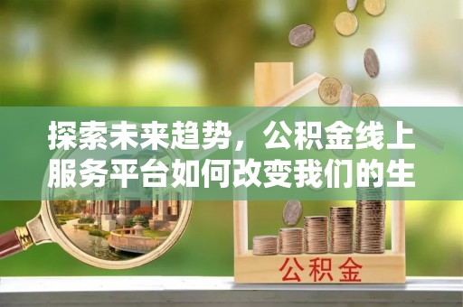 渭南探索未来趋势，公积金线上服务平台如何改变我们的生活