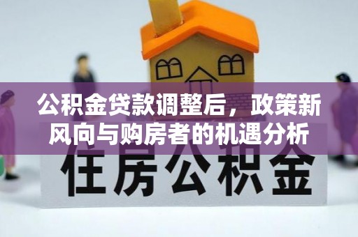 渭南公积金贷款调整后，政策新风向与购房者的机遇分析
