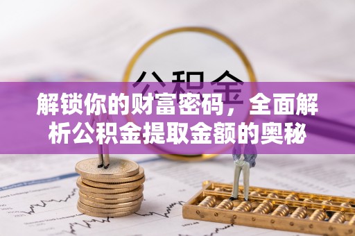 渭南解锁你的财富密码，全面解析公积金提取金额的奥秘