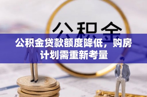 渭南公积金贷款额度降低，购房计划需重新考量