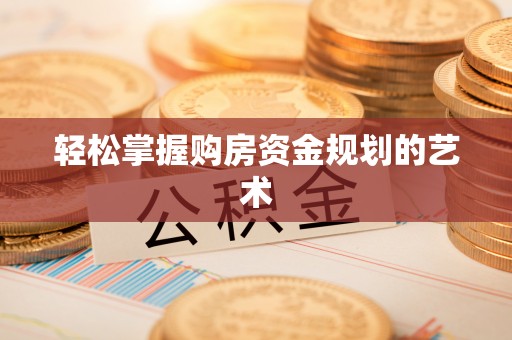渭南轻松掌握购房资金规划的艺术