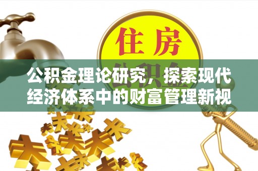 渭南公积金理论研究，探索现代经济体系中的财富管理新视角