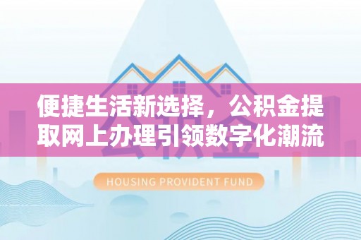 渭南便捷生活新选择，公积金提取网上办理引领数字化潮流