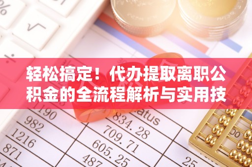 渭南轻松搞定！代办提取离职公积金的全流程解析与实用技巧