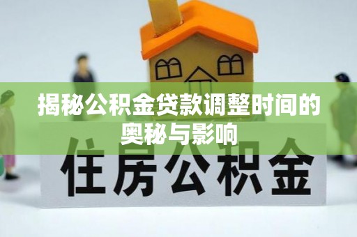 渭南揭秘公积金贷款调整时间的奥秘与影响