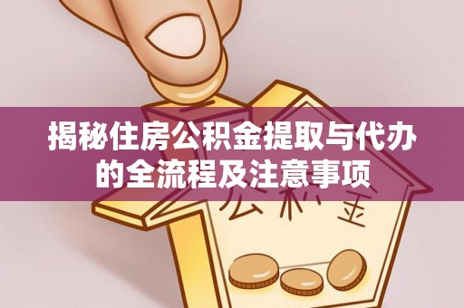渭南揭秘住房公积金提取与代办的全流程及注意事项