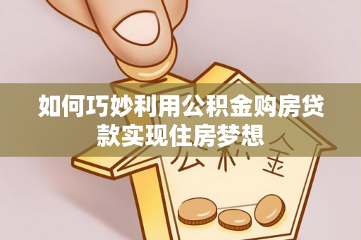 渭南如何巧妙利用公积金购房贷款实现住房梦想