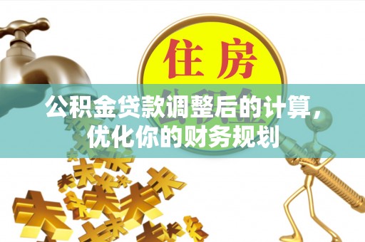 渭南公积金贷款调整后的计算，优化你的财务规划