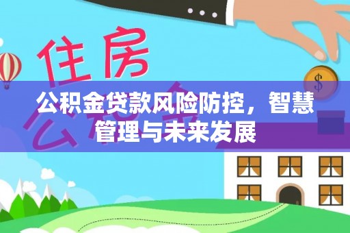 渭南公积金贷款风险防控，智慧管理与未来发展