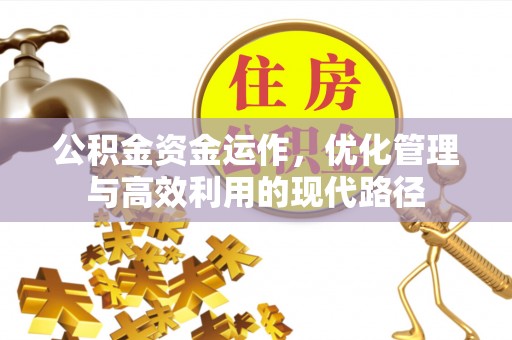 渭南公积金资金运作，优化管理与高效利用的现代路径