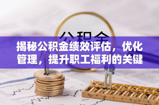 渭南揭秘公积金绩效评估，优化管理，提升职工福利的关键一步