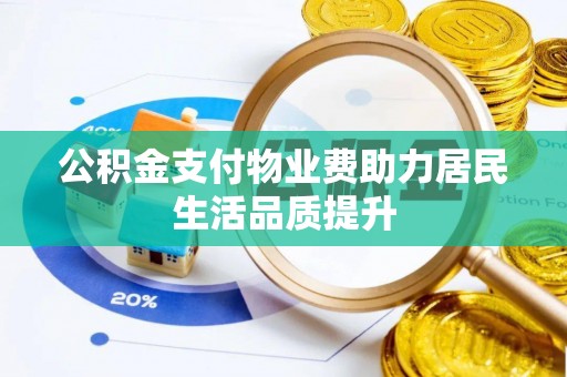 渭南公积金支付物业费助力居民生活品质提升