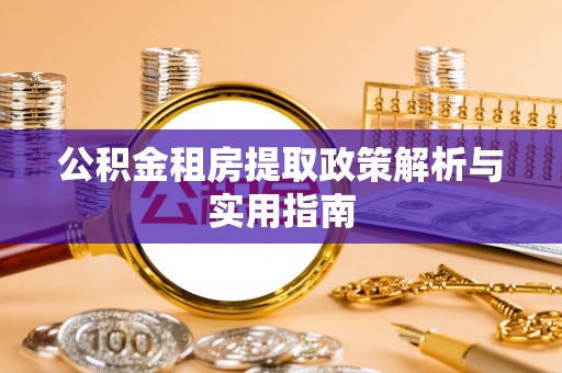 渭南公积金租房提取政策解析与实用指南