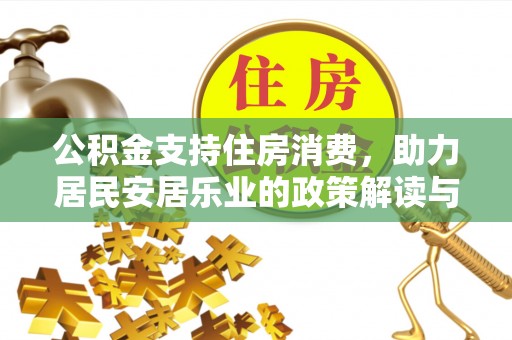 渭南公积金支持住房消费，助力居民安居乐业的政策解读与展望