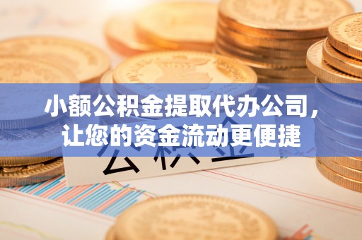渭南小额公积金提取代办公司，让您的资金流动更便捷