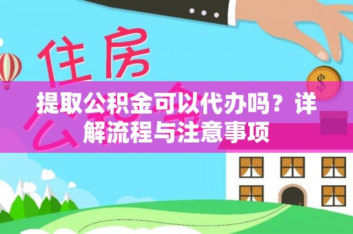 渭南提取公积金可以代办吗？详解流程与注意事项
