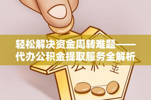 渭南轻松解决资金周转难题——代办公积金提取服务全解析