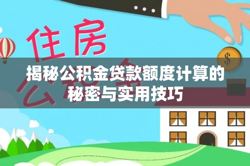 渭南揭秘公积金贷款额度计算的秘密与实用技巧