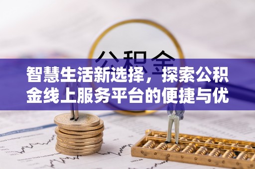 渭南智慧生活新选择，探索公积金线上服务平台的便捷与优势