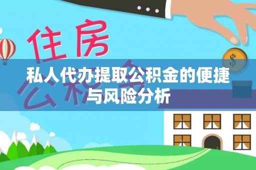 渭南私人代办提取公积金的便捷与风险分析