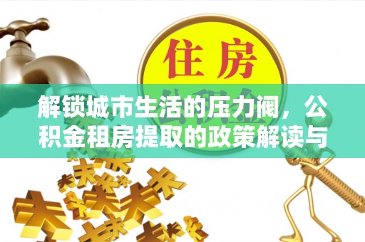 渭南解锁城市生活的压力阀，公积金租房提取的政策解读与实践指南