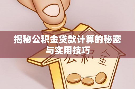 渭南揭秘公积金贷款计算的秘密与实用技巧
