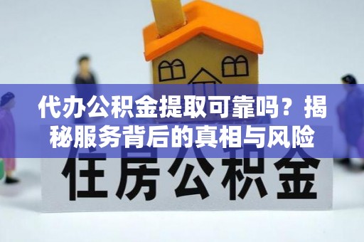 渭南代办公积金提取可靠吗？揭秘服务背后的真相与风险