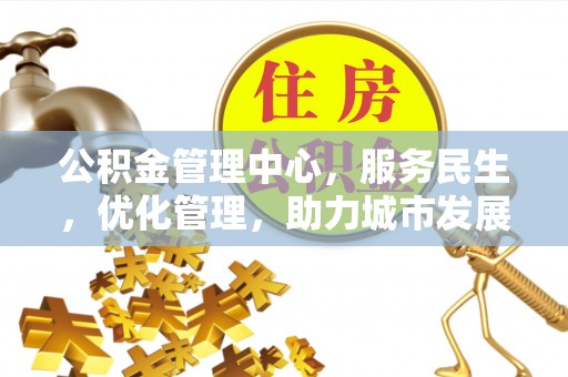 渭南公积金管理中心，服务民生，优化管理，助力城市发展