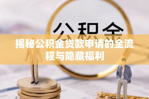渭南揭秘公积金贷款申请的全流程与隐藏福利