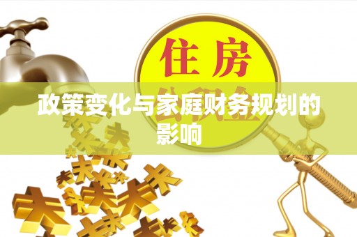 渭南政策变化与家庭财务规划的影响