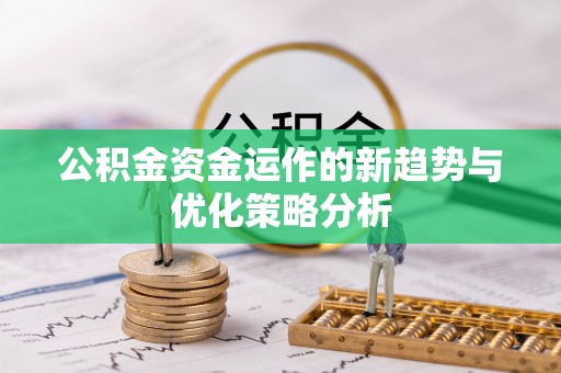 渭南公积金资金运作的新趋势与优化策略分析