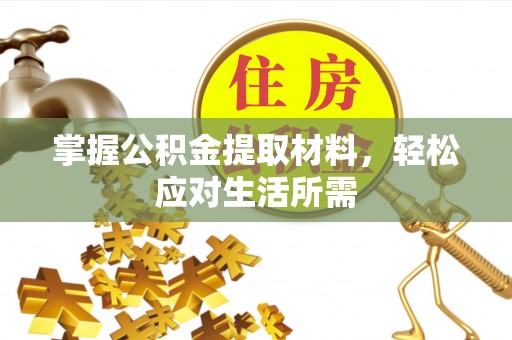 渭南掌握公积金提取材料，轻松应对生活所需