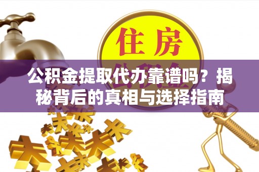 渭南公积金提取代办靠谱吗？揭秘背后的真相与选择指南