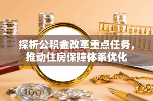 渭南探析公积金改革重点任务，推动住房保障体系优化