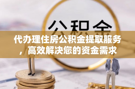 渭南代办理住房公积金提取服务，高效解决您的资金需求