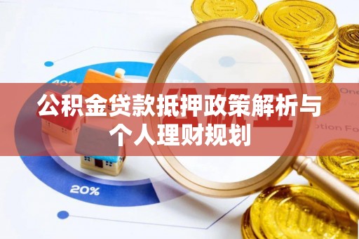 渭南公积金贷款抵押政策解析与个人理财规划