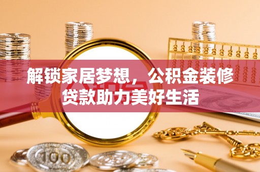 渭南解锁家居梦想，公积金装修贷款助力美好生活