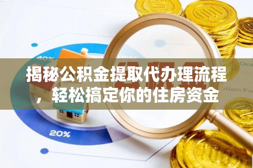 渭南揭秘公积金提取代办理流程，轻松搞定你的住房资金