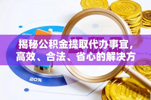 渭南揭秘公积金提取代办事宜，高效、合法、省心的解决方案