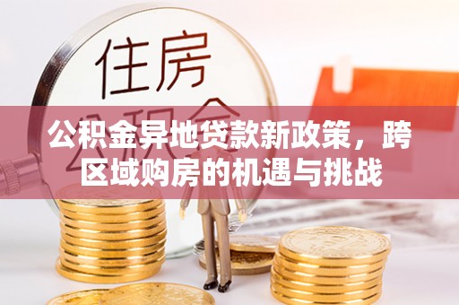 渭南公积金异地贷款新政策，跨区域购房的机遇与挑战