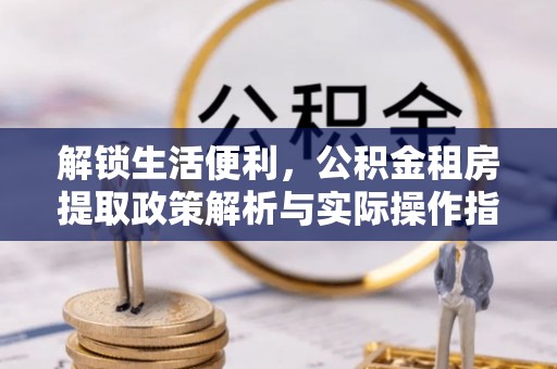 渭南解锁生活便利，公积金租房提取政策解析与实际操作指南