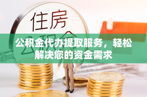 渭南公积金代办提取服务，轻松解决您的资金需求